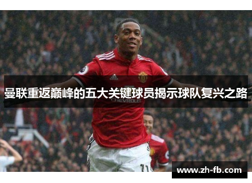 曼联重返巅峰的五大关键球员揭示球队复兴之路